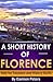 A Short History of Florence, Italy for Travelers and History ... by Damien Peters