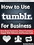 How to Use Tumblr For Business: Strategy to Grow Brand Awareness, Attract Customers, Engage With Followers, And Increase Sales