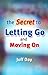 The Secret To Letting Go And Moving On
