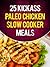 25 Kickass Paleo Chicken Slow Cooker Meals: Quick and Easy Gluten-Free, Low Fat and Low Carb Recipes