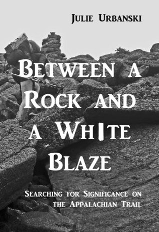 Between a Rock and a White Blaze: Searching for Significance on the Appalachian Trail (Kindle Edition)