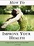 How To Improve Your Health - 21 Easy Natural Ways to Get Heal... by David Brugger