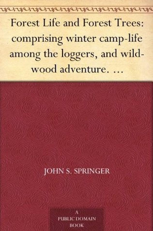 Forest Life and Forest Trees: comprising winter camp-life among the loggers, and wild-wood adventure. with Descriptions of lumbering operations on the various rivers of Maine and New Brunswick (Kindle Edition)