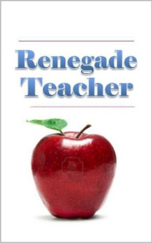 RENEGADE TEACHER: How creative teaching of the whole child through natural learning techniques brought real learning to one classroom. (Whole Child Learning Book 1)