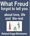 What Freud forgot to tell you about love, life and the rest by Roland Kopp-Wichmann