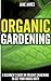 Organic Gardening: A Beginner’s Guide on Organic Gardening to Get Your Hands Dirty