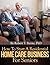How To Start A Residential Home Care Business For Seniors