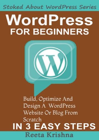 WordPress For Beginners: Build, Optimize And Design A WordPress Website Or Blog From Scratch, In 3 Easy Steps! (Stoked About WordPress Series)