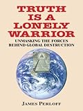 Truth Is a Lonely Warrior: Unmasking the Forces behind Global Destruction