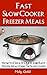 Fast Slow Cooker Freezer Meals: How to Create Quick & Easy Freezer Meals Using the Slow Cooker