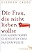 Die Frau, die nicht lieben wollte: Und andere wahre Geschichten über das Unbewusste