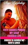 Fifty Shades Pinker: My Sissy Cuckold Life (Forced To Service My Wife's Interracial Lover)