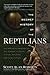 The Secret History of the Reptilians: The Pervasive Presence of the Serpent in Human History, Religion and Alien Mythos