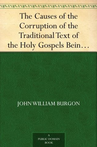 The Causes of the Corruption of the Traditional Text of the Holy Gospels Being the Sequel to The Traditional Text of the Holy Gospels (Kindle Edition)