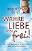 Wahre Liebe lässt frei!: Wi...