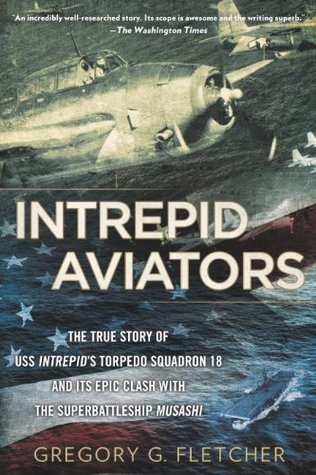 Intrepid Aviators: The True Story of U.S.S. Intrepid's Torpedo Squadron 18 and Its Epic Clash With the Superbattleship Musashi (Kindle Edition)