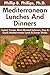 Top 30 Mediterranean Lunch And Dinner Recipes: Latest Collection of Top 30 Tested, Proven, Most-Wanted Delicious, Super Easy And Quick Mediterranean Lunch And Dinner Dishes For Everyone