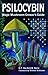 Psilocybin: Magic Mushroom Grower's Guide: A Handbook for Psilocybin Enthusiasts