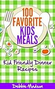 100 Favorite Kids Meals- Kid Friendly Dinner Recipes