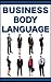 Business Body Language: Learn How To Read, Lead, And Manage With Powerful Body Language