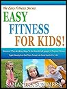 EASY FITNESS FOR KIDS!: Discover 7 Fun And Easy Ways To Get Your Kids Engaged In Physical Fitness, Fight Obesity And Get Them Tuned Into Good Health For Life! (The Easy Fitness Series Book 3)
