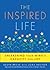 The Inspired Life: Unleashing Your Mind's Capacity For Joy