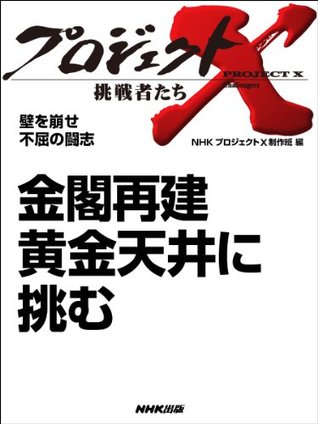 金閣再建 黄金天井に挑む 壁を崩せ 不屈の闘志 プロジェクトx 挑戦者たち By ｎｈｋ プロジェクトｘ 制作班