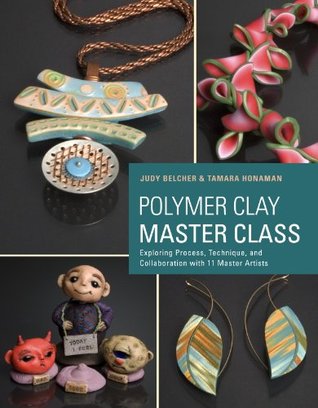 Polymer Clay Master Class: Exploring Process, Technique, and Collaboration with 11 Master Artists (Kindle Edition)