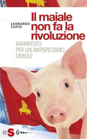 Il maiale non fa la rivoluzione: manifesto per un antispecismo debole (Kindle Edition)