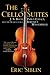 The Cello Suites: J. S. Bach, Pablo Casals, and the Search for a Baroque Masterpiece