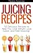Juicing Recipes by Maddie Alexander