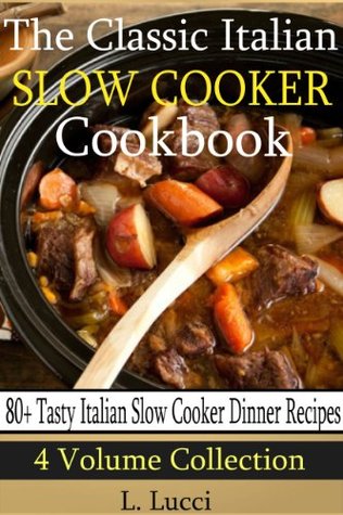80 Tasty Italian Slow Cooker Recipes: (4 Volume Collection) The Classic Italian Slow Cooker Cookbook
