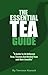The Essential Tea Guide: A Guide To Over 230 Teas And Tisanes