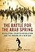 The Battle for the Arab Spring: Revolution, Counter-Revolution and the Making of a New Era