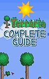 Terraria: The Complete & Ultimate Guide - Cheats, Tips, Tricks, Hints, Strategy and Walk-through Terraria: The Complete & Ultimate Guide - Cheats, Tips, Tricks, Hints, Strategy and Walk-through