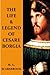 The Life & Legend Of Cesare Borgia