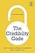 The Credibility Code: How to Project Confidence and Competence When It Matters Most