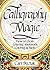 Calligraphy Magic: How to Create Lettering, Knotwork, Coloring and More