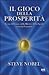 ll Gioco della Prosperità - La via del Cuore, della Mente e d... by Steve Nobel