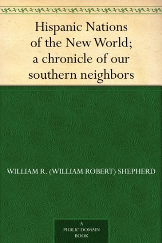 Hispanic Nations of the New World: A Chronicle of Our Southern Neighbors (Kindle Edition)