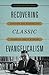 Recovering Classic Evangelicalism: Applying the Wisdom and Vision of Carl F. H. Henry