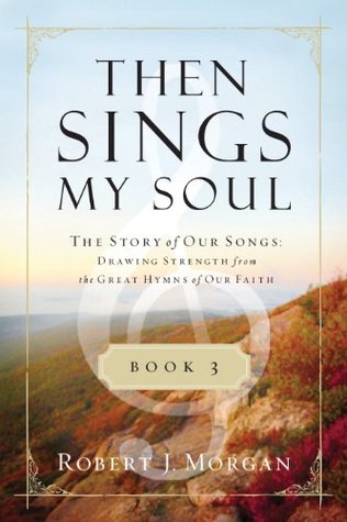Then Sings My Soul Book 3: The Story of Our Songs: Drawing Strength from the Great Hymns of Our Faith (Kindle Edition)