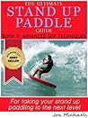 The Ultimate Stand Up Paddle Guide - Book 2: Advanced SUP Techniques (Stand Up Paddle Guides)