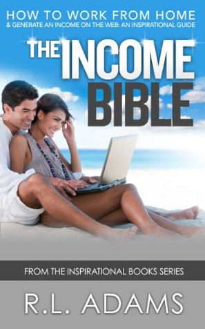 The Income Bible - How to Work from Home and Generate an Income on the Web - An Inspirational Guide (Inspirational Books Series Book 8)