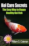 Koi Care Secrets: The Easy Way To Happy Healthy Koi Fish (Water Garden Masters Series Book 2)