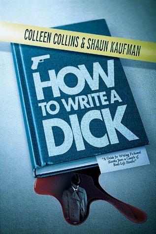 How to Write a Dick: A Guide for Writing Fictional Sleuths from a Couple of Real-Life Sleuths