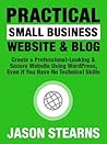 Practical Small Business Website & Blog: Create A Professional-Looking & Secure Website Using Wordpress, Even If You Have No Technical Skills Practical Small Business Website & Blog: Create A Professional-Looking & Secure Website Using Wordpress, Even If You Have No Technical Skills