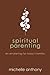 Spiritual Parenting by Michelle Anthony Spiritual Parenting by Michelle Anthony