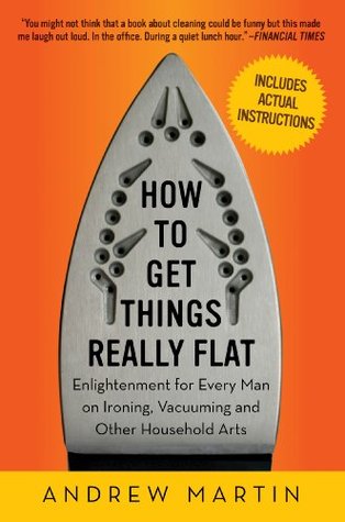 How to Get Things Really Flat: Enlightenment for Every Man on Ironing, Vacuuming and Other Household Arts