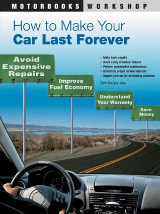 How to Make Your Car Last Forever: Avoid Expensive Repairs, Improve Fuel Economy, Understand Your Warranty, Save Money (Motorbooks Workshop)